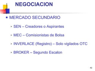 MERCADO SECUNDARIO SEN – Creadores o Aspirantes MEC – Comisionistas de Bolsa INVERLACE (Registro) – Solo vigilados OTC BROKER – Segundo Escalon NEGOCIACION 