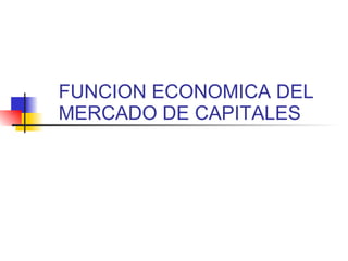 FUNCION ECONOMICA DEL MERCADO DE CAPITALES 