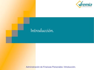 Introducción.
Administración de Finanzas Personales: Introducción.
 