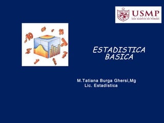 ESTADISTICA
BASICA
M.Tatiana Burga Ghersi,Mg
Lic. Estadística
 