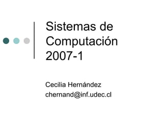 Sistemas de Computación 2007-1 Cecilia Hernández [email_address] 