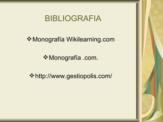 BIBLIOGRAFIA Monografía Wikilearning.com Monografía .com. http://www.gestiopolis.com/ 