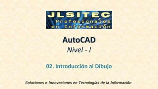 AutoCAD
Nivel - I
02. Introducción al Dibujo
Soluciones e Innovaciones en Tecnologías de la Información
 