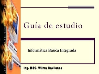 Guía de estudio Informática Básica Integrada  Ing. MSC. Wilma Gavilanes  