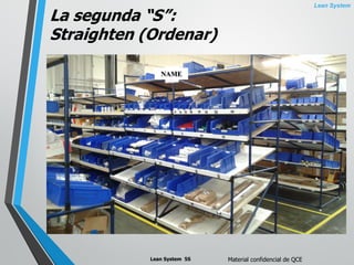 Lean System
Lean System 5S Material confidencial de QCE
La segunda “S”:
Straighten (Ordenar)
NAME
 