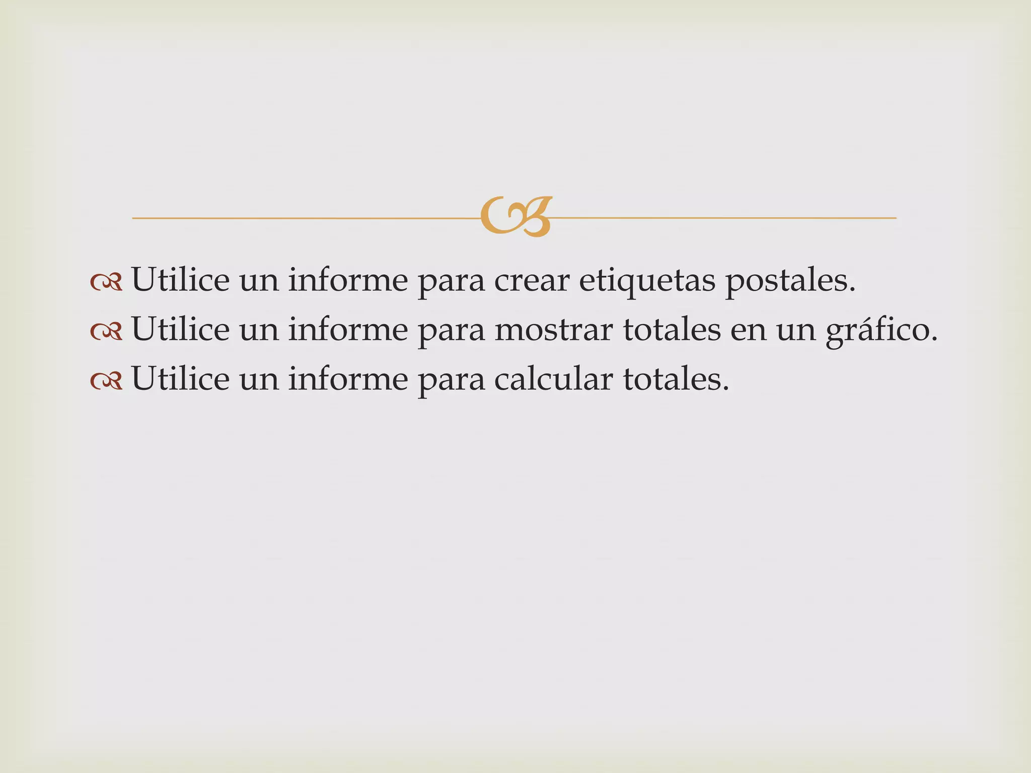 
 Utilice un informe para crear etiquetas postales.
 Utilice un informe para mostrar totales en un gráfico.
 Utilice un informe para calcular totales.
 