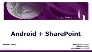 The Birchman Group
CONFIDENTIAL AND PROPRIETARY
Any use of this material without specific permission of The Birchman Group is strictly prohibited.
Android + SharePoint
Albert Lozano
 