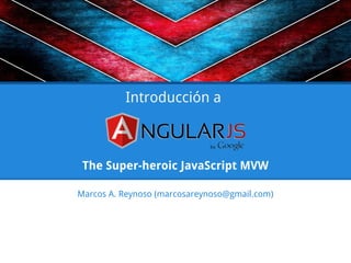 The Super-heroic JavaScript MVW
Marcos A. Reynoso (marcosareynoso@gmail.com)
Introducción a
 