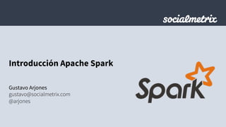 Introducción Apache Spark
Gustavo Arjones
gustavo@socialmetrix.com
@arjones
 