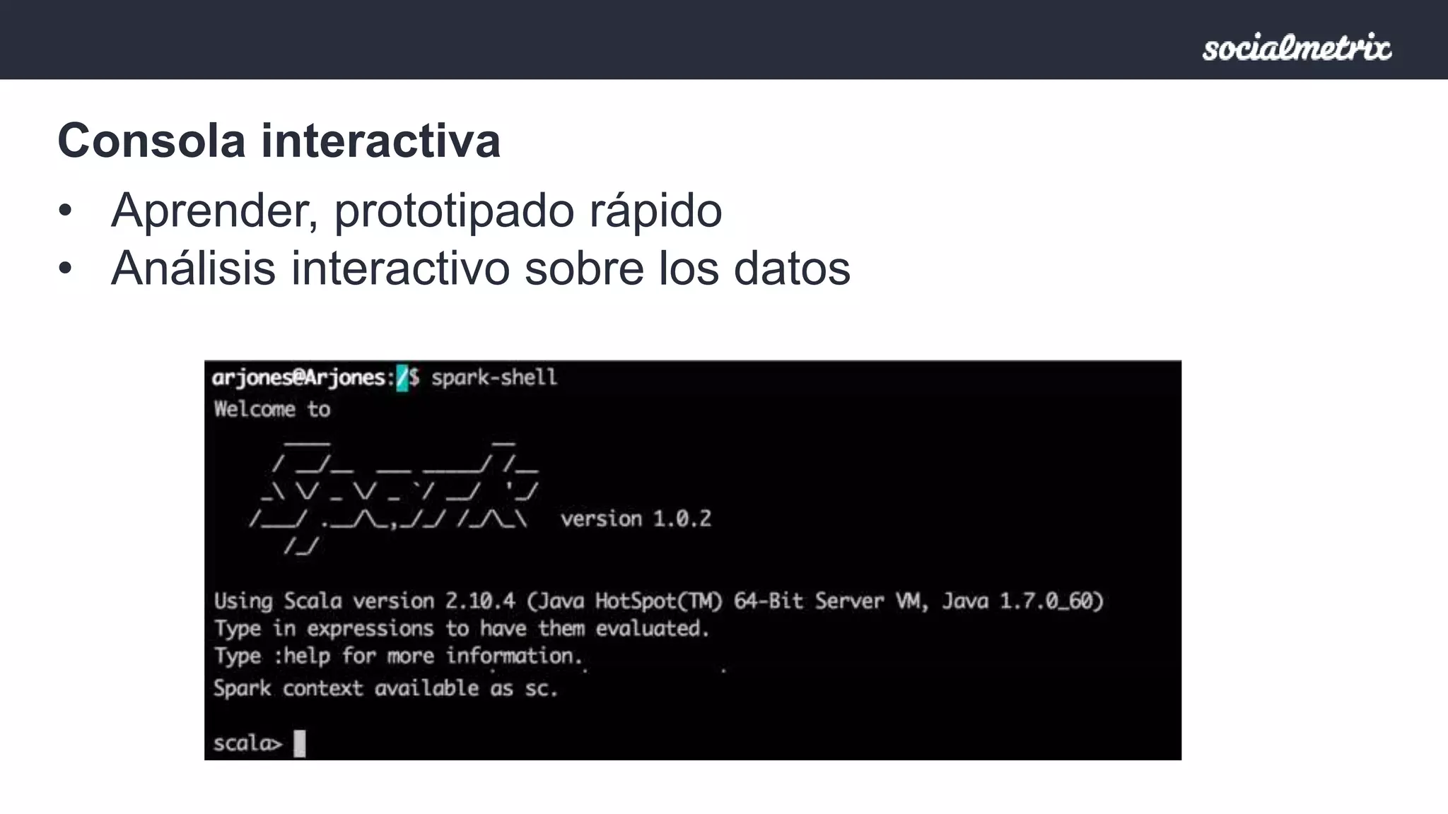 Consola interactiva 
• Aprender, prototipado rápido 
• Análisis interactivo sobre los datos 
 