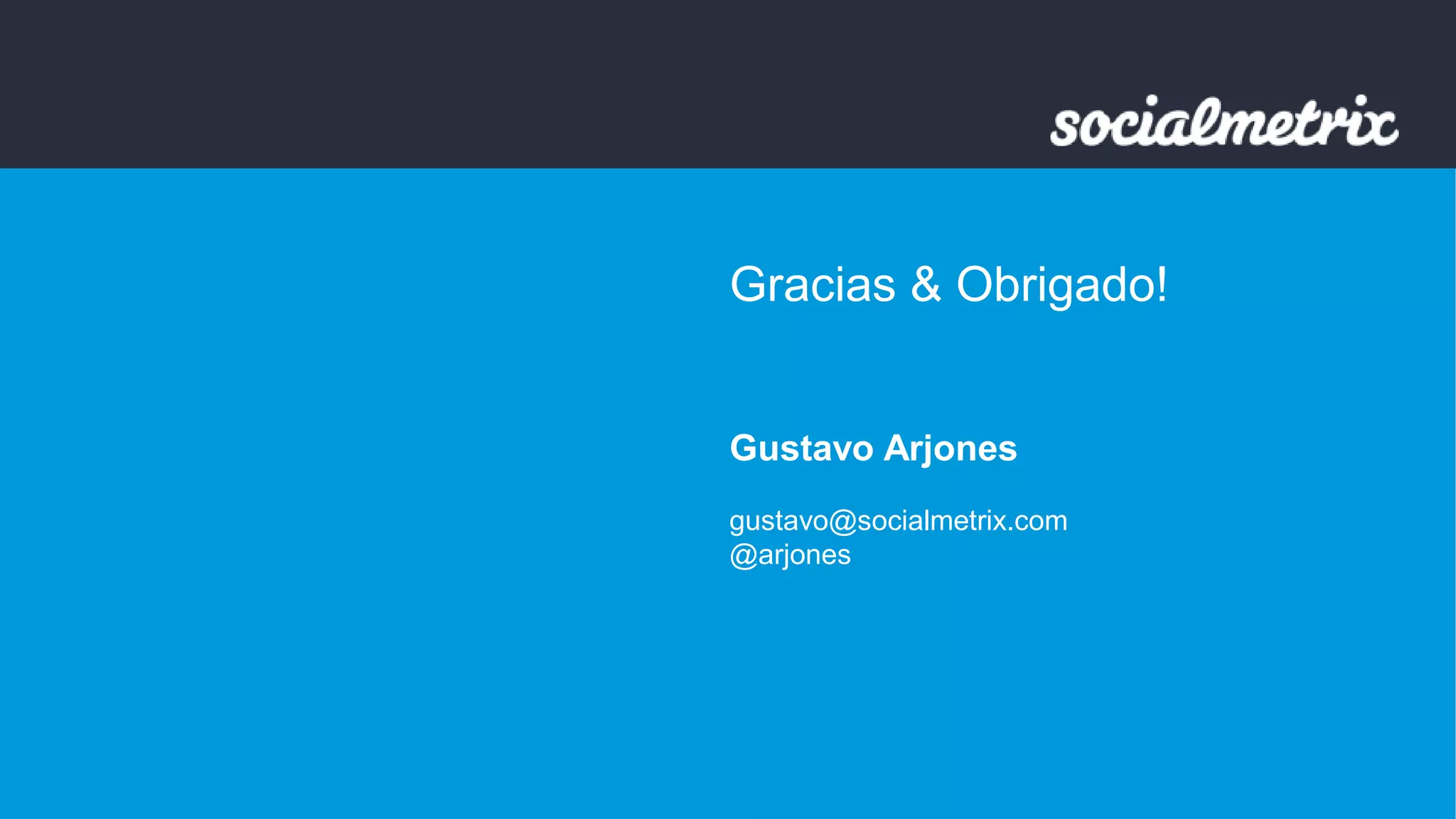 Gracias & Obrigado! 
Gustavo Arjones 
gustavo@socialmetrix.com 
@arjones 
