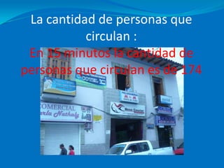 La cantidad de personas que circulan :En 15 minutos la cantidad de personas que circulan es de 174
