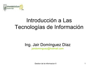 Introducción a Las Tecnologías de Información Ing. Jair Domínguez Díaz [email_address] 