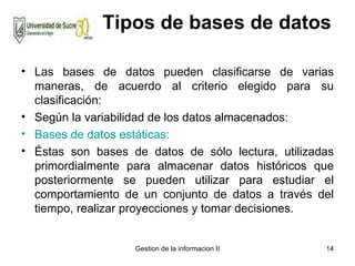 Tipos de bases de datos <ul><li>Las bases de datos pueden clasificarse de varias maneras, de acuerdo al criterio elegido p...