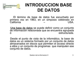 INTRODUCCION BASE DE DATOS <ul><li>El término de base de datos fue escuchado por primera vez en 1963, en un simposio celeb...