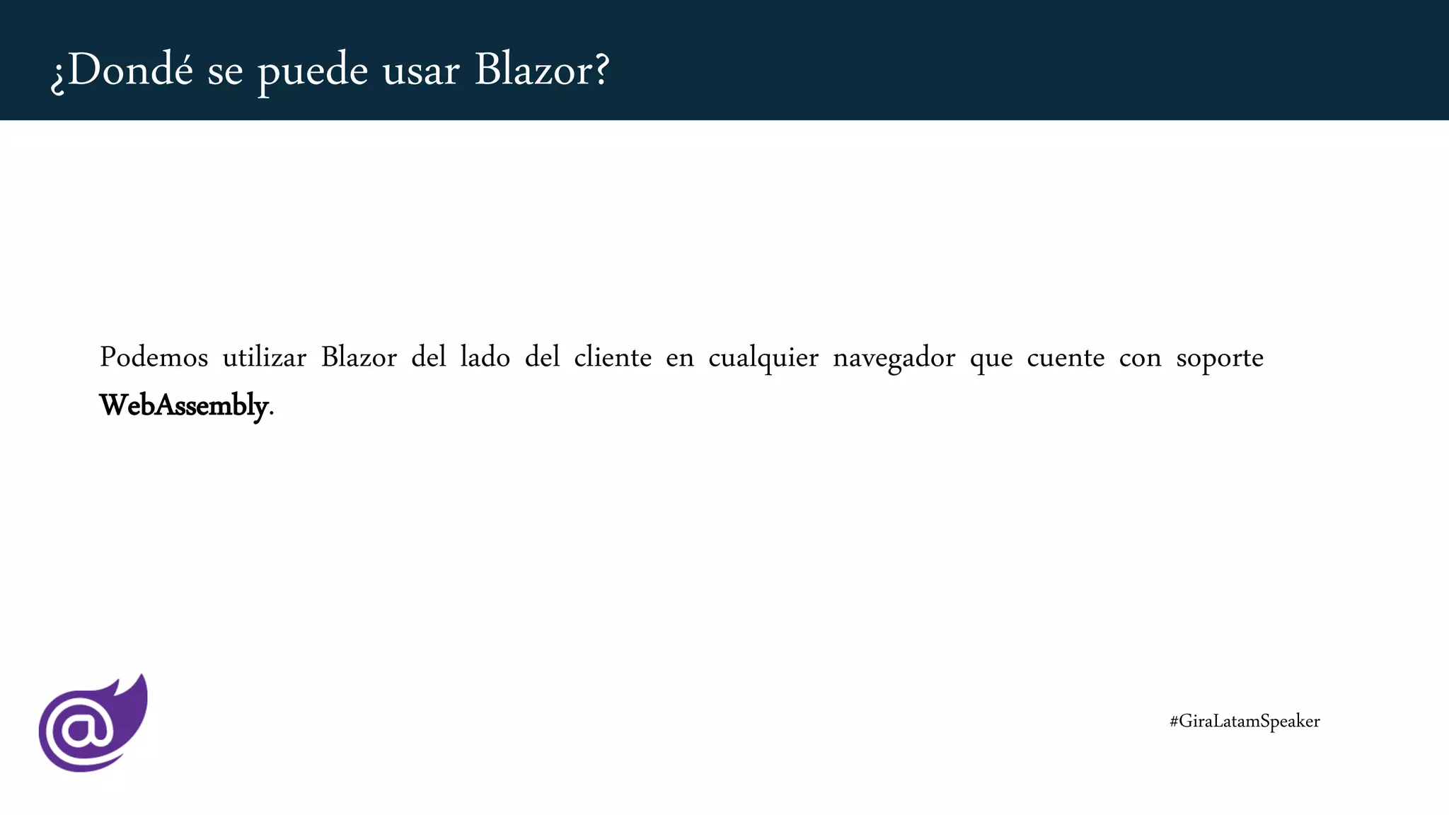 Podemos utilizar Blazor del lado del cliente en cualquier navegador que cuente con soporte
WebAssembly.
#GiraLatamSpeaker
¿Dondé se puede usar Blazor?
 