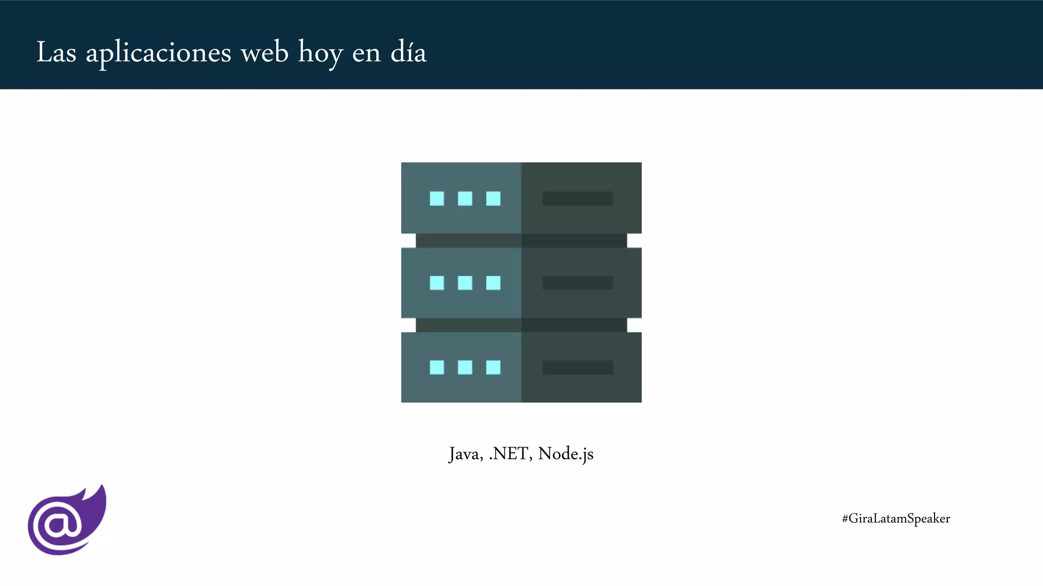 Java, .NET, Node.js
#GiraLatamSpeaker
Las aplicaciones web hoy en día
 