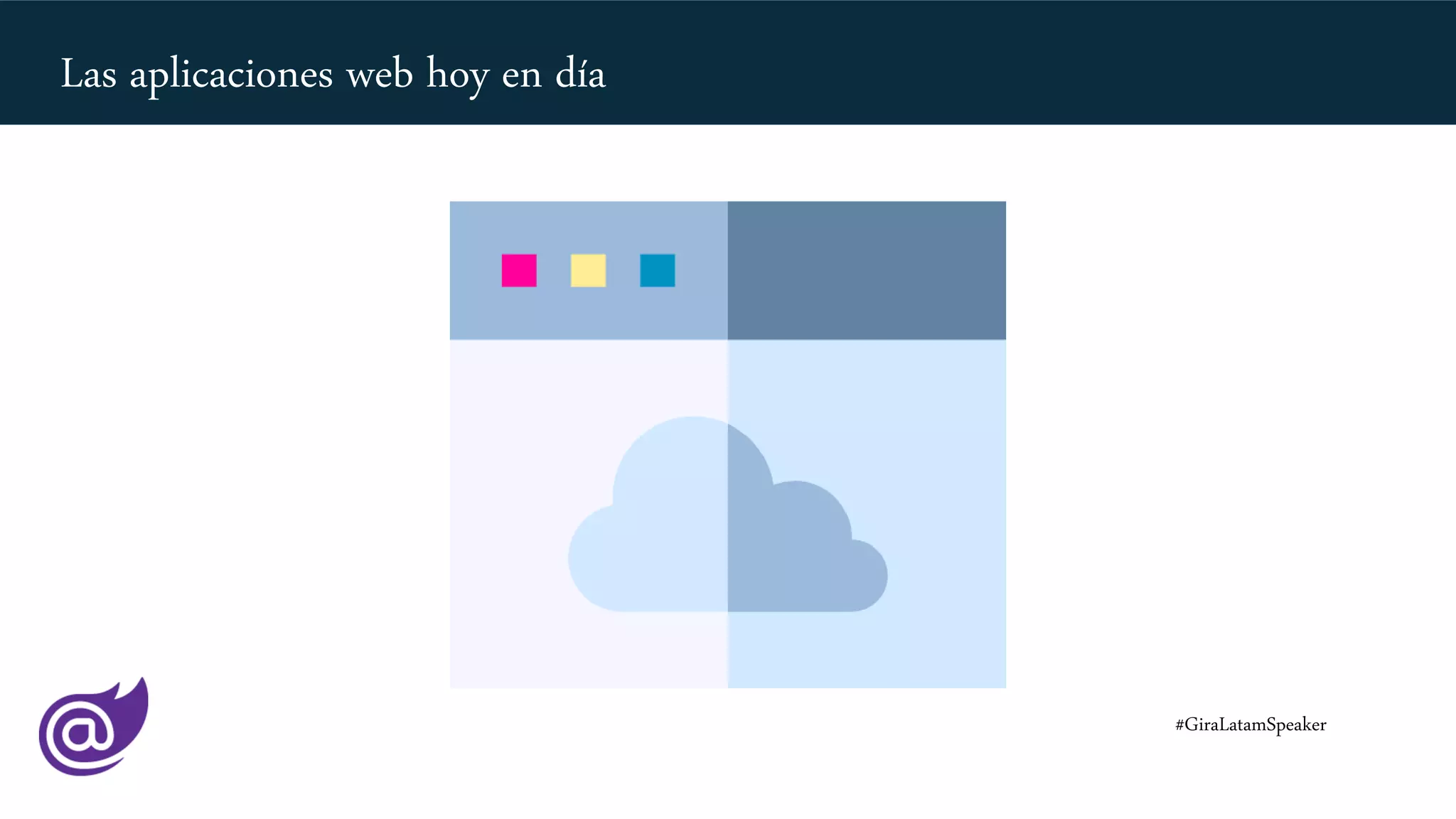 Las aplicaciones web hoy en día
#GiraLatamSpeaker
 