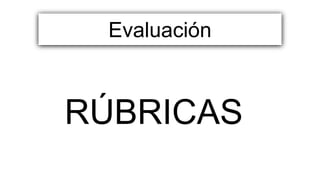 RÚBRICAS
Evaluación
 