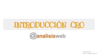 @analisisweb
http://analisis-web.es
INTRODUCCIÓN CRO
 
