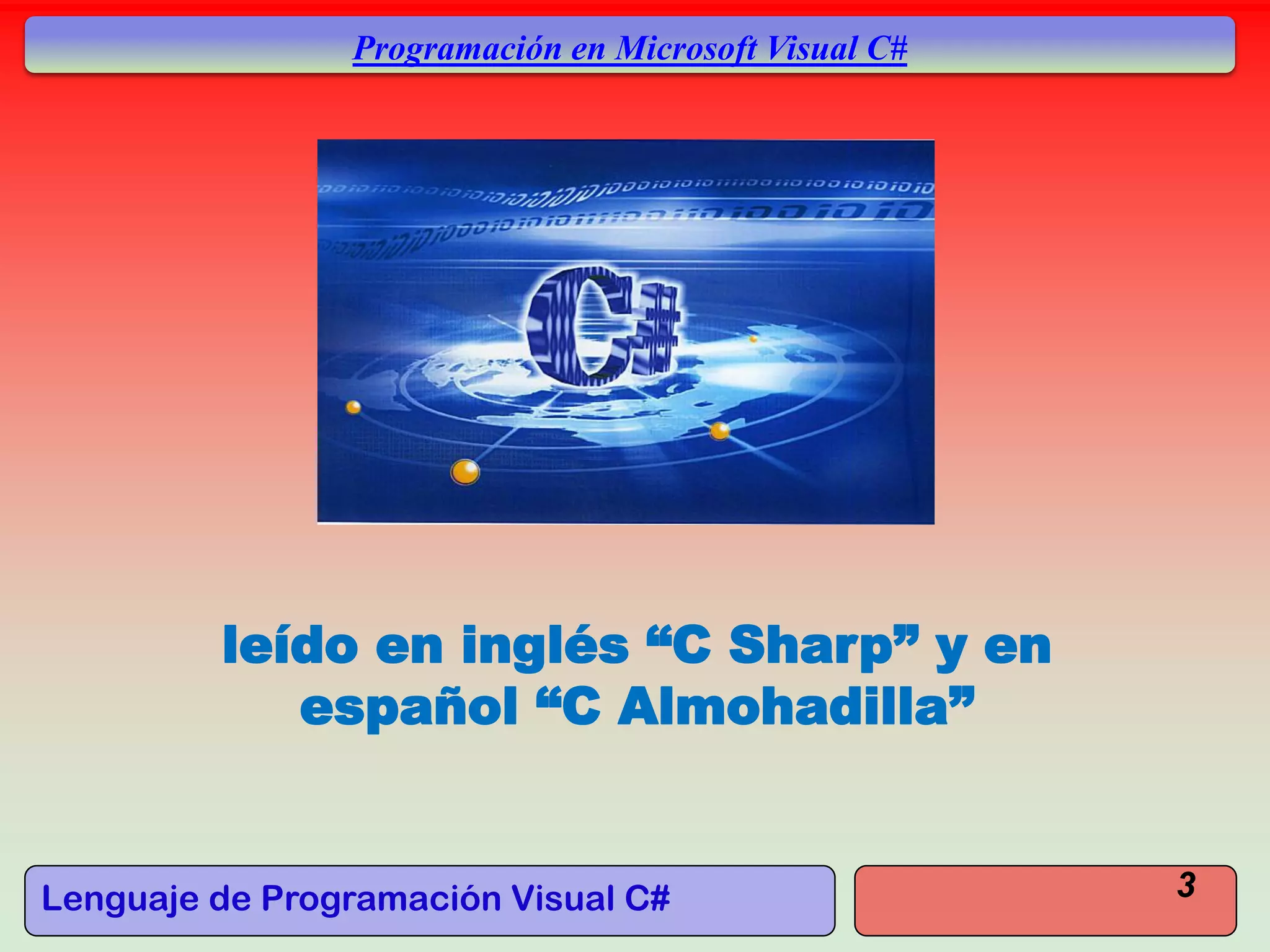 Lenguaje de Programación Visual C#
Programación en Microsoft Visual C#
leído en inglés “C Sharp” y en
español “C Almohadilla”
3
 