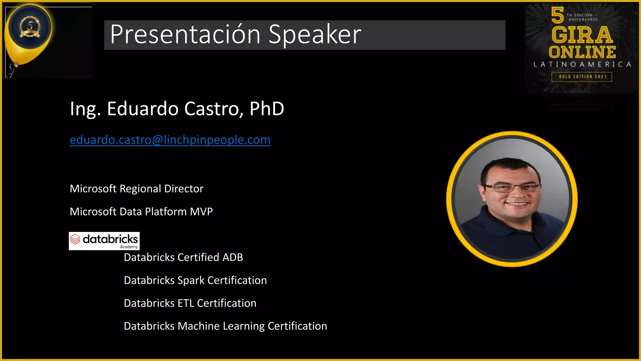 Presentación Speaker
Ing. Eduardo Castro, PhD
eduardo.castro@linchpinpeople.com
Microsoft Regional Director
Microsoft Data Platform MVP
Databricks Certified ADB
Databricks Spark Certification
Databricks ETL Certification
Databricks Machine Learning Certification
 