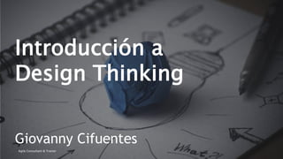igacifuentes
Introducción a
Design Thinking
Giovanny Cifuentes
Agile Consultant & Trainer
 