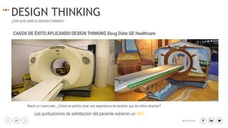 21 igacifuentes
DESIGN THINKING
¿POR QUÉ USAR EL DESIGN THINKING?
CASOS DE ÉXITO APLICANDO DESIGN THINKING Doug Dietz GE Healthcare
Nació un nuevo reto. ¿Cómo se podría crear una experiencia de escáner que los niños amarían?
Las puntuaciones de satisfacción del paciente subieron un 90%
 