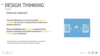 39 igacifuentes
DESIGN THINKING
TESTEAR
“Son procedimientos con los que se puede probar la
usabilidad de una web o una app movil por medio de un
métodos empíricos.
Ofrece posibilidades para optimizar la experiencia del
usuario, el resultado de tal prueba puede llevar a cambios en
el diseño o en la redacción”
PRUEBA DE USABILIDAD
Comprobación de la usabilidad diaria del software en la fase de
desarrollo (por ejemplo, mediante prototipos en papel).
 