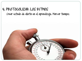 4.  PROTOCOLIZAR LOS RITMOS
Crear estado de alerta en el aprendizaje. Marcar tiempos.
 