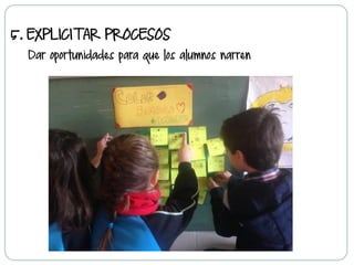 5.  EXPLICITAR PROCESOS
Dar oportunidades para que los alumnos narren
 