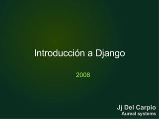 Introducción a Django ,[object Object],Jj Del Carpio Aureal systems 