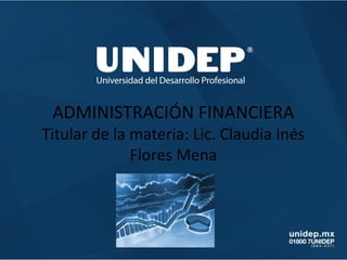 ADMINISTRACIÓN FINANCIERA
Titular de la materia: Lic. Claudia Inés
Flores Mena
 
