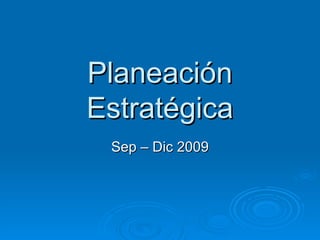 Planeación Estratégica Sep – Dic 2009 