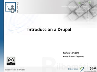 Introducción a Drupal




                                         Fecha: 21/01/2010
                                         Autor: Ruben Egiguren




Introducción a Drupal
                                                                 Oficinas certificadas: Bilbao y Madrid
 