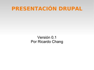 PRESENTACIÓN DRUPAL Versión 0.1 Por Ricardo Chang 