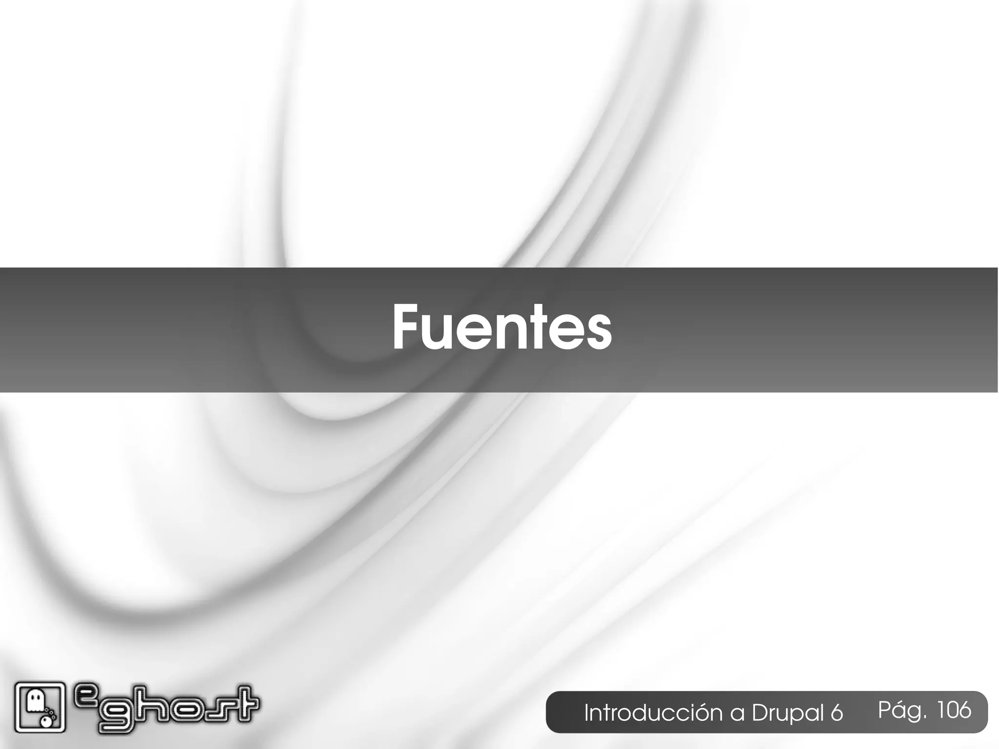 Índice




         Fuentes




               Introducción a Drupal 6   Pág. 106
 