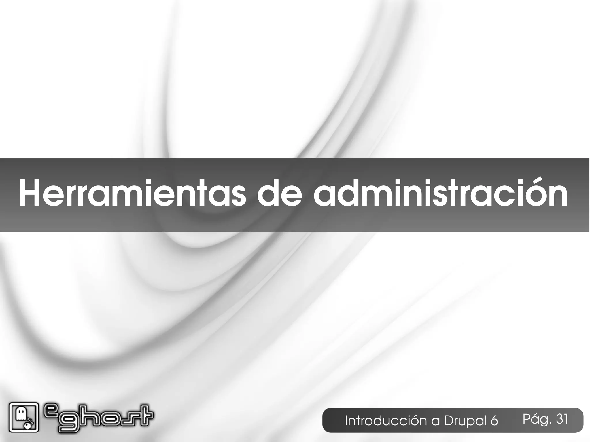 Índice




Herramientas de administración




                 Introducción a Drupal 6   Pág. 31
 