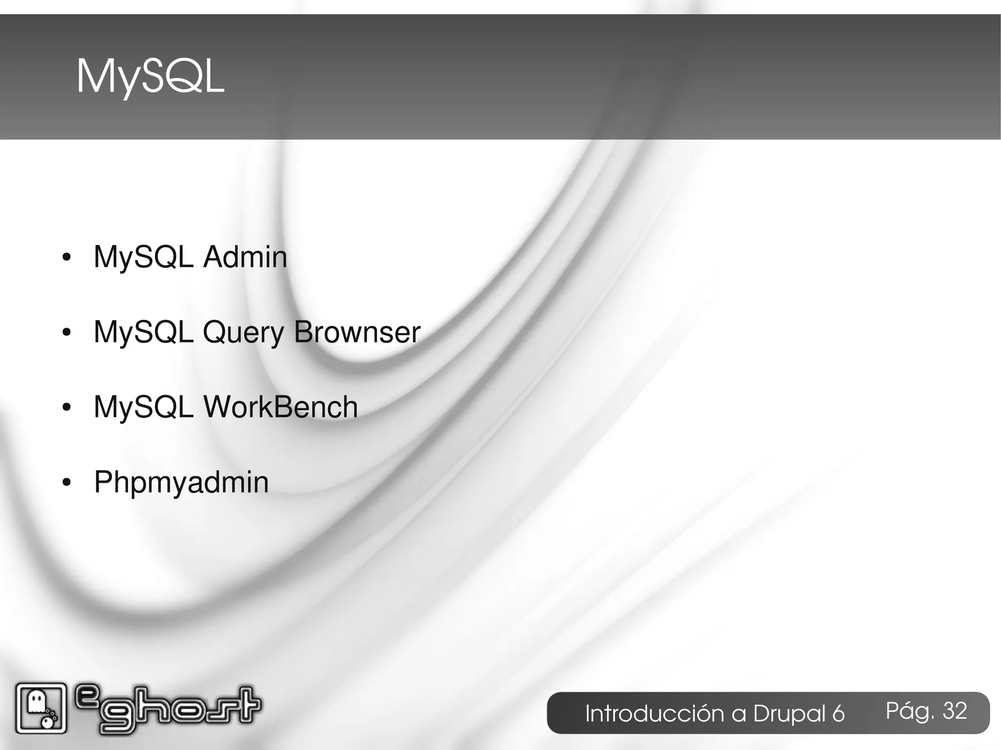 MySQL


●   MySQL Admin

●   MySQL Query Brownser

●   MySQL WorkBench

●   Phpmyadmin




                           Introducción a Drupal 6   Pág. 32
 