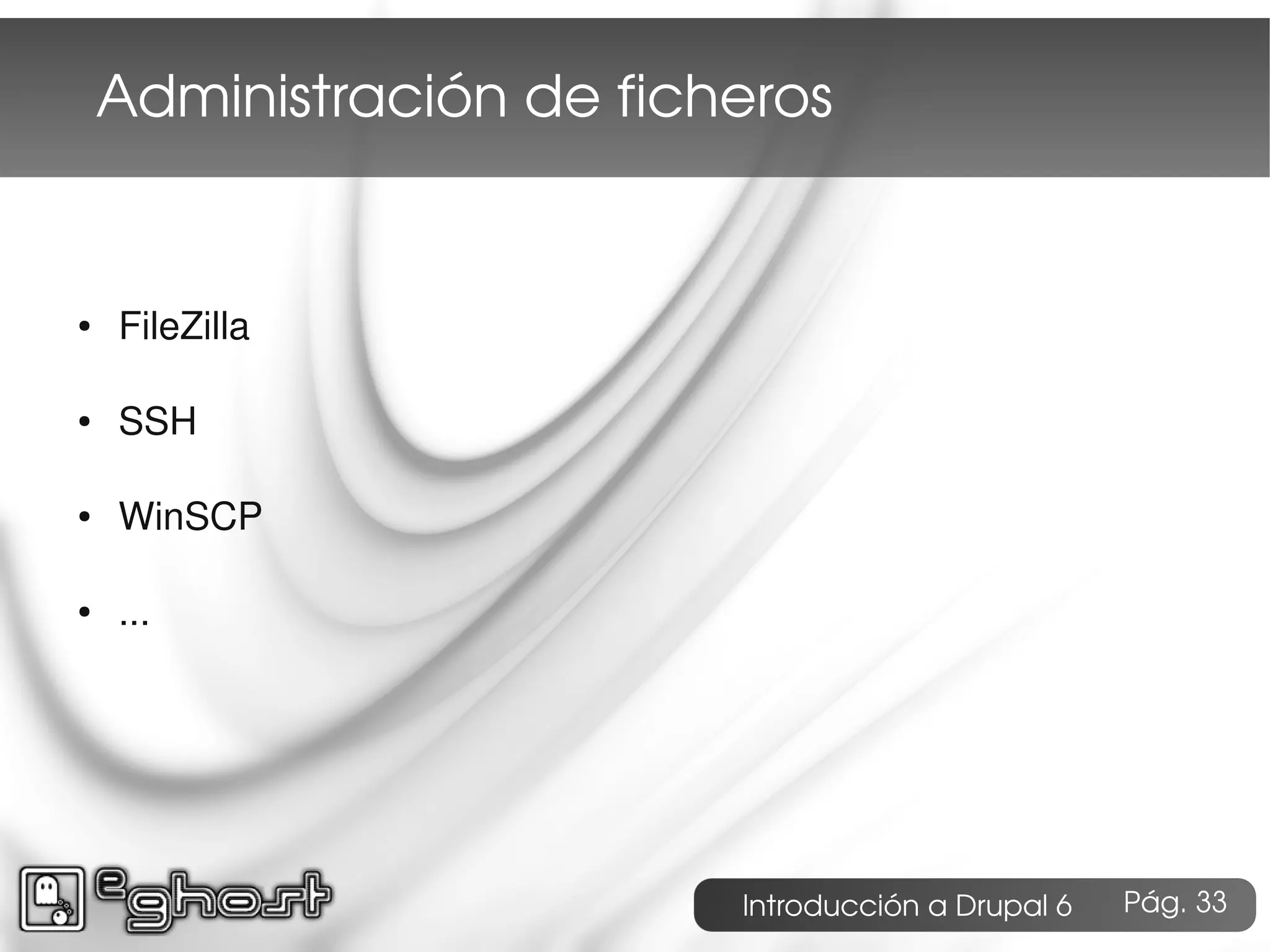 Administración de ficheros


●   FileZilla

●   SSH

●   WinSCP

●   ...




                          Introducción a Drupal 6   Pág. 33
 