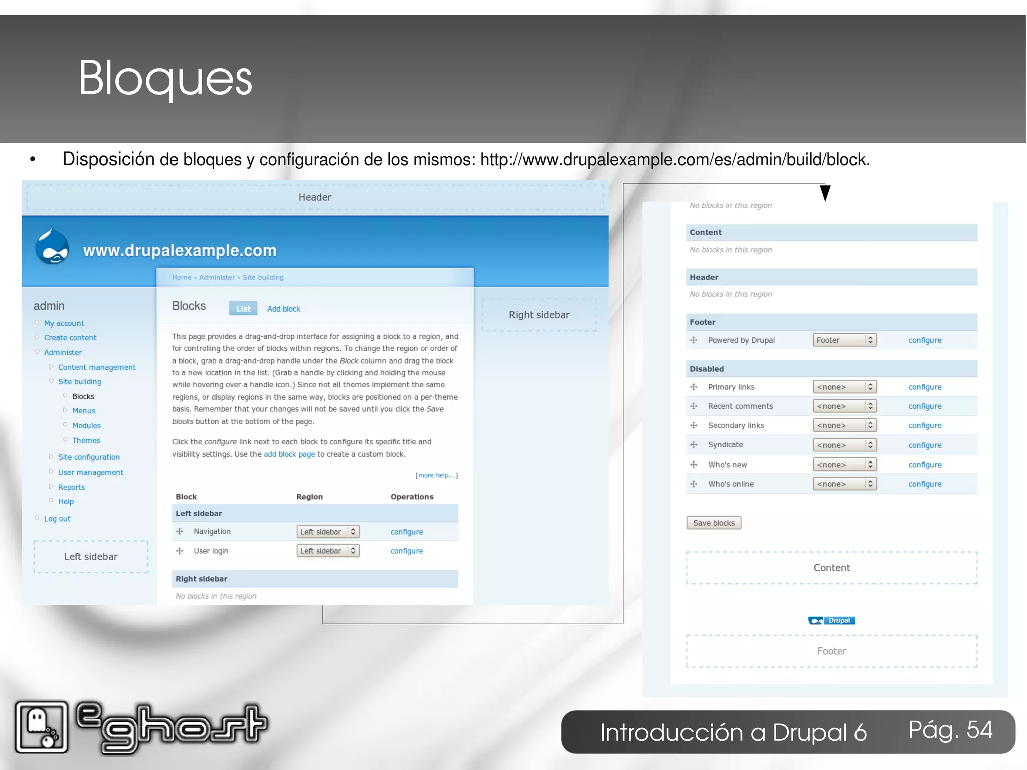 Bloques
●   Disposición de bloques y configuración de los mismos: http://www.drupalexample.com/es/admin/build/block.




                                                                         Introducción a Drupal 6               Pág. 54
 
