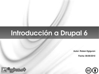 Introducción a Drupal 6

                  Autor: Ruben Egiguren

                      Fecha: 06/09/2010
 