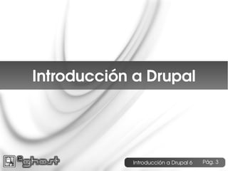 Índice




  Introducción a Drupal




              Introducción a Drupal 6   Pág. 3
 