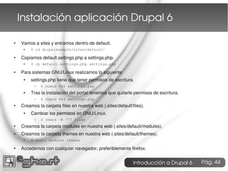 Instalación aplicación Drupal 6

●   Vamos a sites y entramos dentro de default.
     ●   $ cd drupalexample/sites/default...