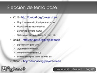 Elección de tema base
 ●   ZEN - http://drupal.org/project/zen
     ●   Muy documentado, ideal para aprender.
     ●   Muc...