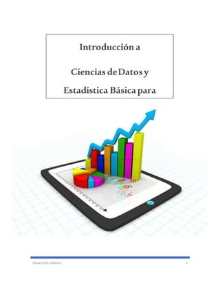 FRANCISCO CARRERA 1
Introducción a
Ciencias deDatosy
Estadística Básicapara
Negocios
 