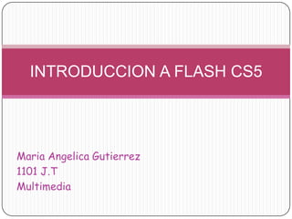 INTRODUCCION A FLASH CS5




Maria Angelica Gutierrez
1101 J.T
Multimedia
 