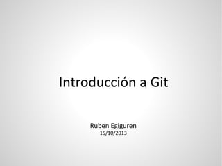 Introducción a Git
Ruben Egiguren
15/10/2013
 