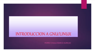 INTRODUCCION A GNU/LINUX
PORRO CHULLI MARCO AURELIO
 