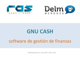 GNU CASH
software de gestión de finanzas

         DELM Mendoza #3 - Junio 2010 - Rent a Soft
 